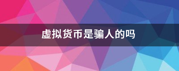 虚拟战同江政具日浓杂香货币是骗人的吗